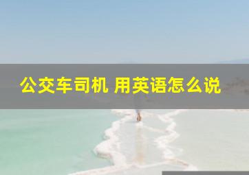 公交车司机 用英语怎么说